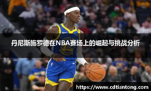 丹尼斯施罗德在NBA赛场上的崛起与挑战分析