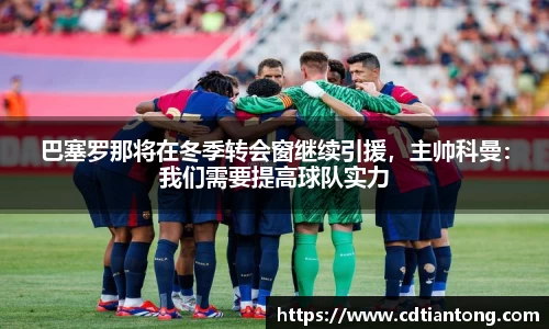 巴塞罗那将在冬季转会窗继续引援，主帅科曼：我们需要提高球队实力