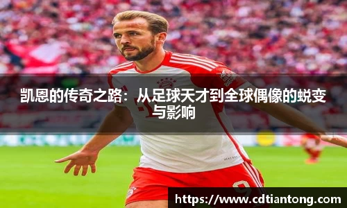 凯恩的传奇之路：从足球天才到全球偶像的蜕变与影响