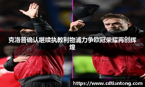 克洛普确认继续执教利物浦力争欧冠荣耀再创辉煌