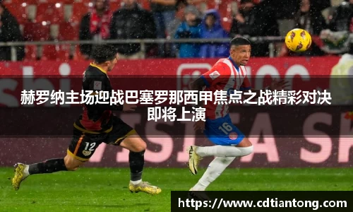 赫罗纳主场迎战巴塞罗那西甲焦点之战精彩对决即将上演