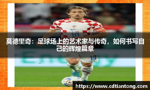 莫德里奇：足球场上的艺术家与传奇，如何书写自己的辉煌篇章